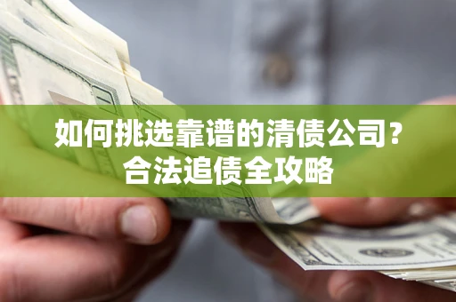 北京如何挑选靠谱的清债公司？合法追债全攻略