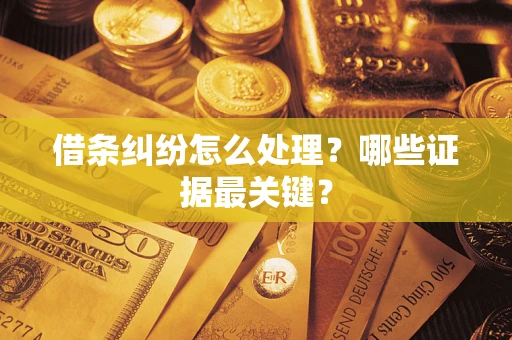 北京借条纠纷怎么处理？哪些证据最关键？