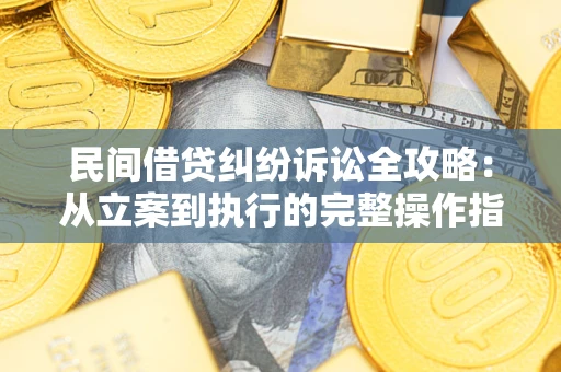 北京民间借贷纠纷诉讼全攻略：从立案到执行的完整操作指南