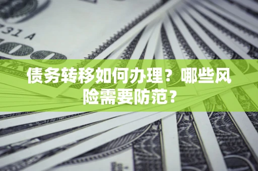 北京债务转移如何办理？哪些风险需要防范？