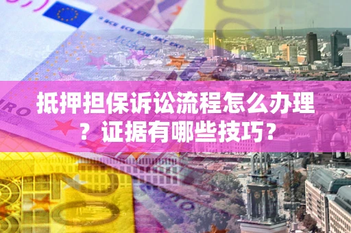 北京抵押担保诉讼流程怎么办理？证据有哪些技巧？
