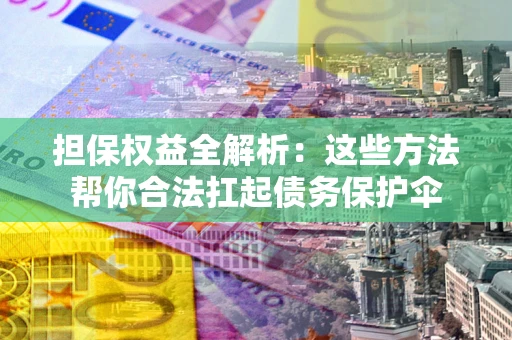 北京担保权益全解析：这些方法帮你合法扛起债务保护伞