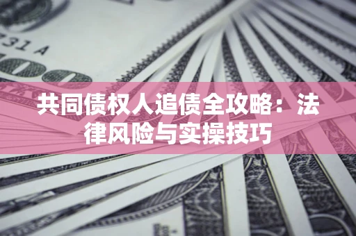北京共同债权人追债全攻略：法律风险与实操技巧