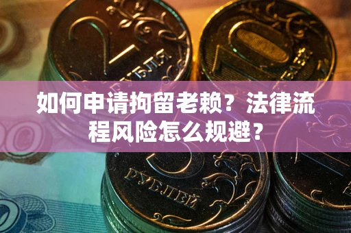 北京如何申请拘留老赖？法律流程风险怎么规避？