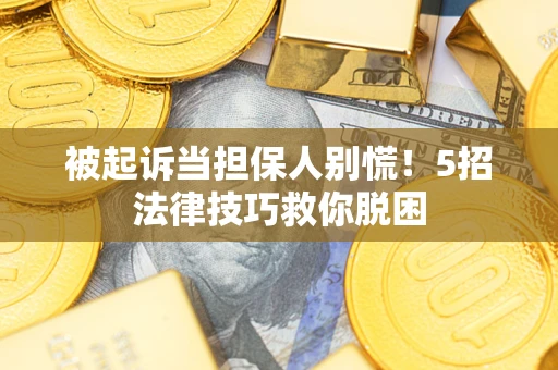 北京被起诉当担保人别慌！5招法律技巧救你脱困