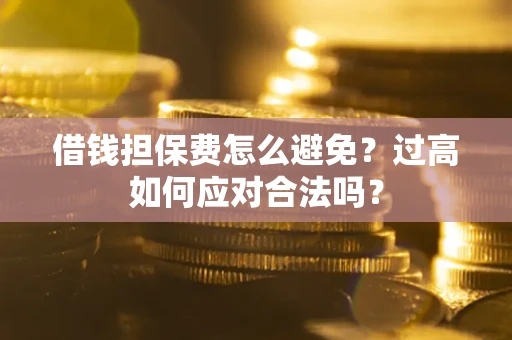 北京借钱担保费怎么避免？过高如何应对合法吗？