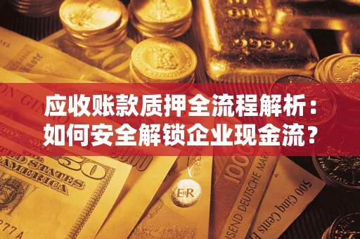 北京应收账款质押全流程解析：如何安全解锁企业现金流？