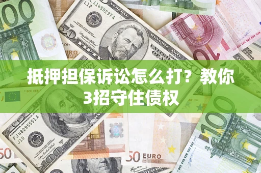 北京抵押担保诉讼怎么打？教你3招守住债权