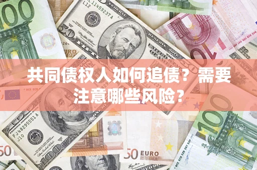北京共同债权人如何追债？需要注意哪些风险？
