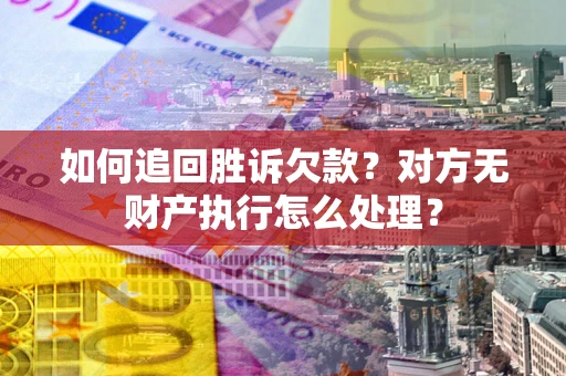 北京如何追回胜诉欠款？对方无财产执行怎么处理？