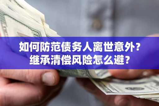 北京如何防范债务人离世意外？继承清偿风险怎么避？