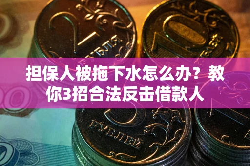 北京担保人被拖下水怎么办？教你3招合法反击借款人