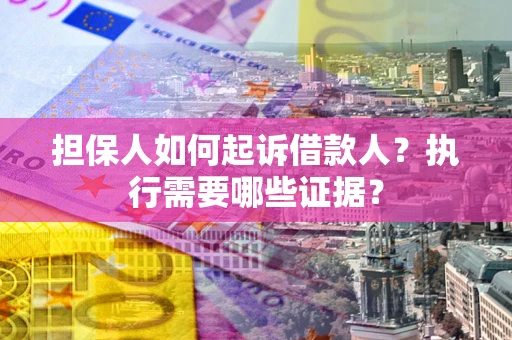 北京担保人如何起诉借款人？执行需要哪些证据？