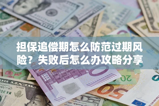 北京担保追偿期怎么防范过期风险？失败后怎么办攻略分享