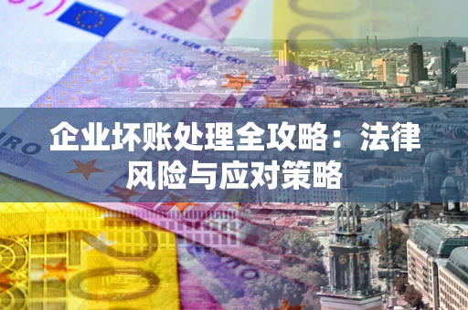 北京企业坏账处理全攻略：法律风险与应对策略