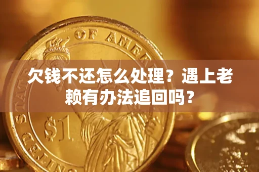 北京欠钱不还怎么处理？遇上老赖有办法追回吗？