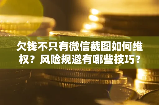 北京欠钱不只有微信截图如何维权？风险规避有哪些技巧？