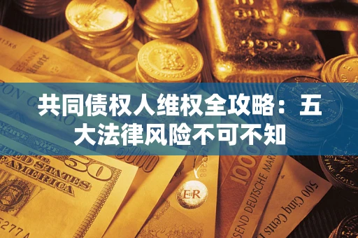 北京共同债权人维权全攻略：五大法律风险不可不知