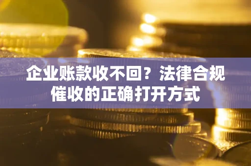 北京企业账款收不回？法律合规催收的正确打开方式