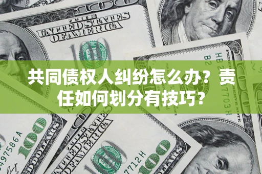 北京共同债权人纠纷怎么办？责任如何划分有技巧？