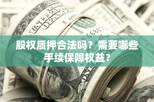 北京股权质押合法吗？需要哪些手续保障权益？