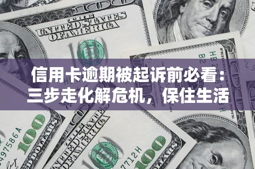 北京信用卡逾期被起诉前必看：三步走化解危机，保住生活尊严