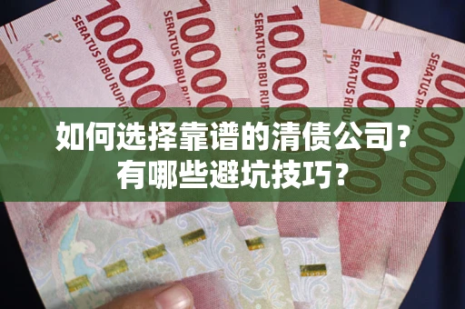 北京如何选择靠谱的清债公司？有哪些避坑技巧？