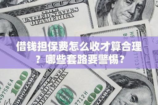 北京借钱担保费怎么收才算合理？哪些套路要警惕？