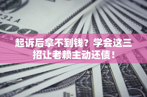 北京起诉后拿不到钱？学会这三招让老赖主动还债！