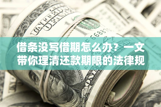 北京借条没写借期怎么办？一文带你理清还款期限的法律规则