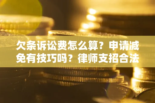 北京欠条诉讼费怎么算？申请减免有技巧吗？律师支招合法省钱