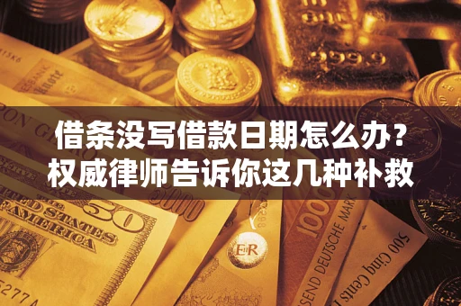 北京借条没写借款日期怎么办？权威律师告诉你这几种补救方法！