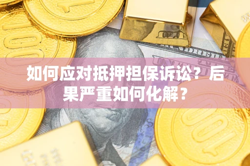 北京如何应对抵押担保诉讼？后果严重如何化解？