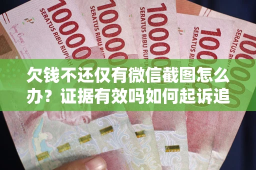 北京欠钱不还仅有微信截图怎么办？证据有效吗如何起诉追回欠款？