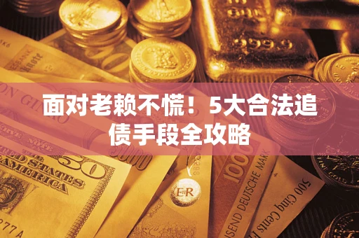 北京面对老赖不慌！5大合法追债手段全攻略