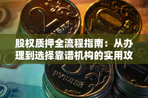 北京股权质押全流程指南：从办理到选择靠谱机构的实用攻略