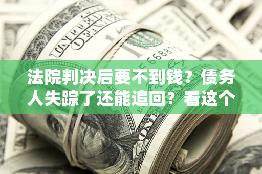 北京法院判决后要不到钱？债务人失踪了还能追回？看这个方法！