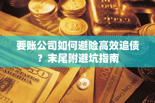 北京要账公司如何避险高效追债？末尾附避坑指南