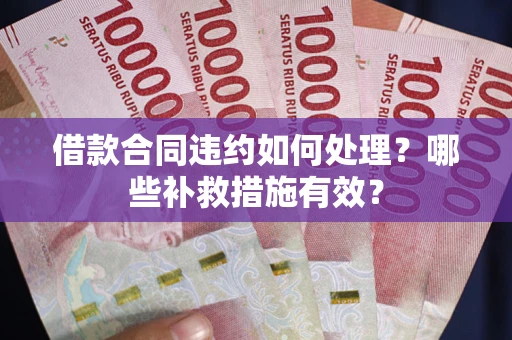 北京借款合同违约如何处理？哪些补救措施有效？