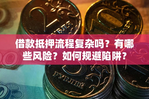 北京借款抵押流程复杂吗？有哪些风险？如何规避陷阱？