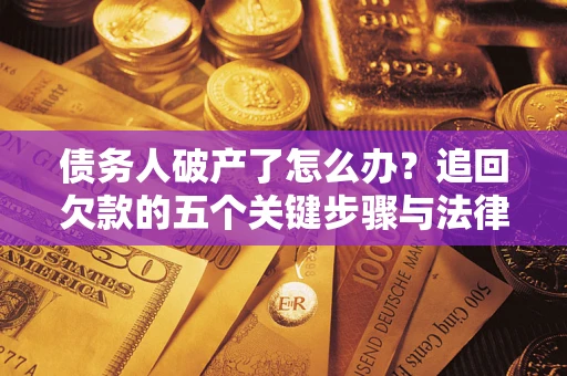 北京债务人破产了怎么办？追回欠款的五个关键步骤与法律策略