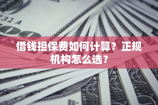 北京借钱担保费如何计算？正规机构怎么选？
