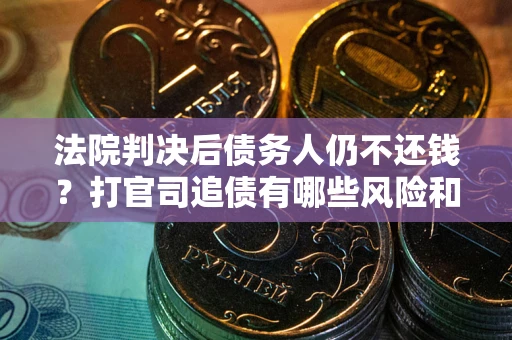 北京法院判决后债务人仍不还钱？打官司追债有哪些风险和技巧？