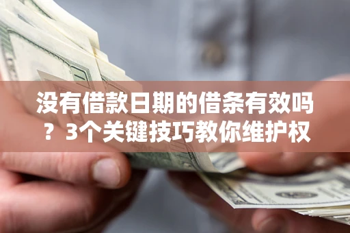 北京没有借款日期的借条有效吗？3个关键技巧教你维护权益