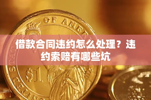 北京借款合同违约怎么处理？违约索赔有哪些坑