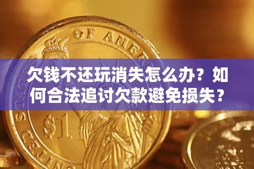 北京欠钱不还玩消失怎么办？如何合法追讨欠款避免损失？