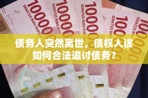 北京债务人突然离世，债权人该如何合法追讨债务？