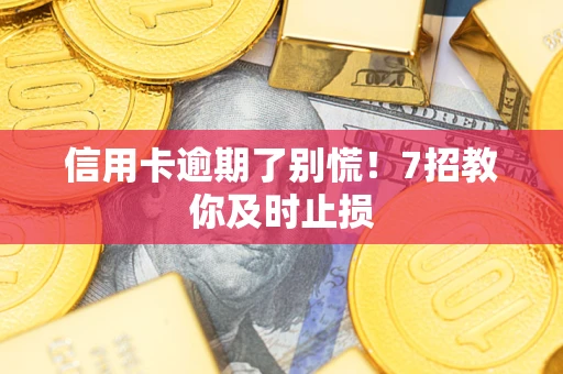 北京信用卡逾期了别慌！7招教你及时止损