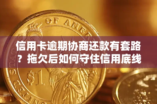 北京信用卡逾期协商还款有套路？拖欠后如何守住信用底线？