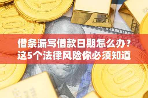 北京借条漏写借款日期怎么办？这5个法律风险你必须知道